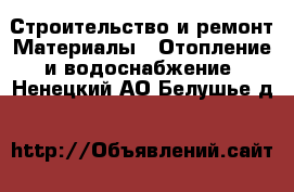 Строительство и ремонт Материалы - Отопление и водоснабжение. Ненецкий АО,Белушье д.